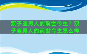 双子座男人的前世今生？双子座男人的前世今生怎么样