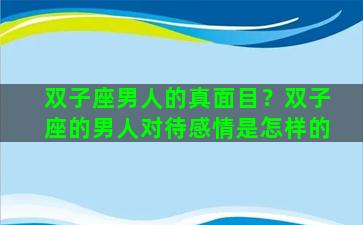 双子座男人的真面目？双子座的男人对待感情是怎样的