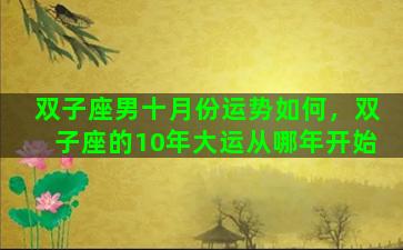 双子座男十月份运势如何，双子座的10年大运从哪年开始