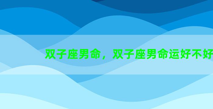 双子座男命，双子座男命运好不好