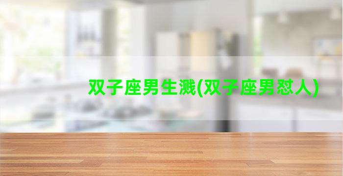 双子座男生溅(双子座男怼人)