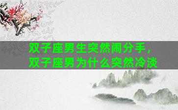 双子座男生突然闹分手，双子座男为什么突然冷淡