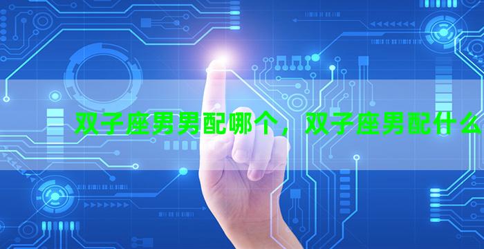 双子座男男配哪个，双子座男配什么星座