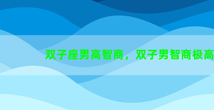 双子座男高智商，双子男智商极高
