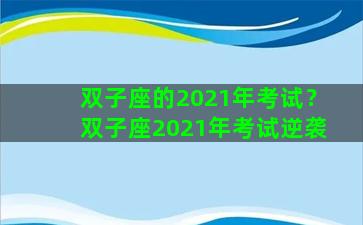 双子座的2021年考试？双子座2021年考试逆袭