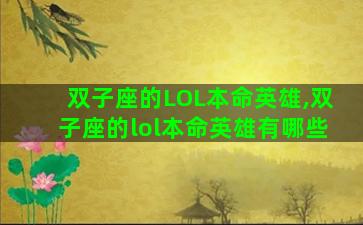 双子座的LOL本命英雄,双子座的lol本命英雄有哪些