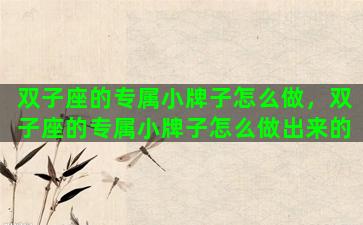 双子座的专属小牌子怎么做，双子座的专属小牌子怎么做出来的