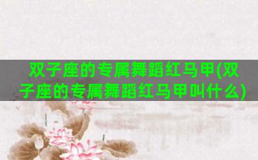 双子座的专属舞蹈红马甲(双子座的专属舞蹈红马甲叫什么)