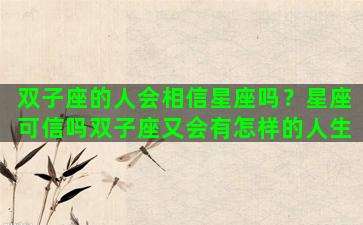 双子座的人会相信星座吗？星座可信吗双子座又会有怎样的人生