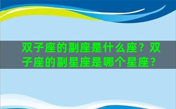 双子座的副座是什么座？双子座的副星座是哪个星座？