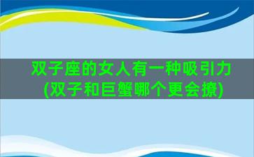 双子座的女人有一种吸引力(双子和巨蟹哪个更会撩)