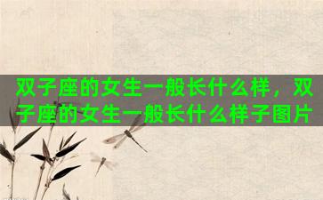 双子座的女生一般长什么样，双子座的女生一般长什么样子图片