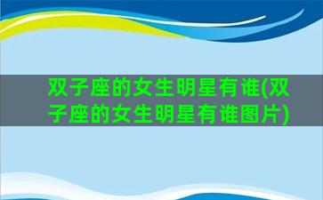 双子座的女生明星有谁(双子座的女生明星有谁图片)