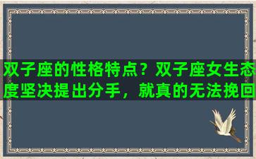 双子座的性格特点？双子座女生态度坚决提出分手，就真的无法挽回了吗