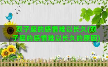 双子座的感情难以长久(双子座的感情难以长久的原因)