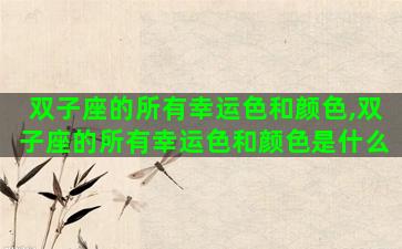 双子座的所有幸运色和颜色,双子座的所有幸运色和颜色是什么 双子座的所有幸运色和颜色,双子座的所有幸运色和颜色是什么