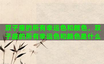 双子座的所有幸运色和颜色，双子座的所有幸运色和颜色是什么