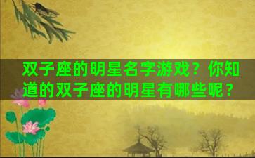双子座的明星名字游戏？你知道的双子座的明星有哪些呢？