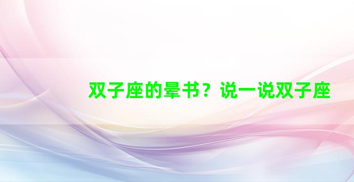 双子座的晕书？说一说双子座
