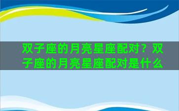 双子座的月亮星座配对？双子座的月亮星座配对是什么