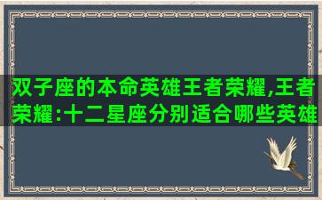 双子座的本命英雄王者荣耀,王者荣耀:十二星座分别适合哪些英雄