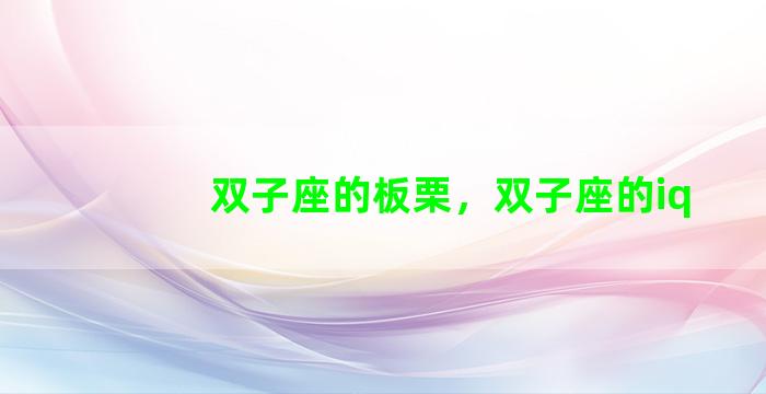 双子座的板栗，双子座的iq