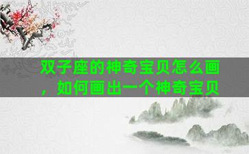双子座的神奇宝贝怎么画，如何画出一个神奇宝贝