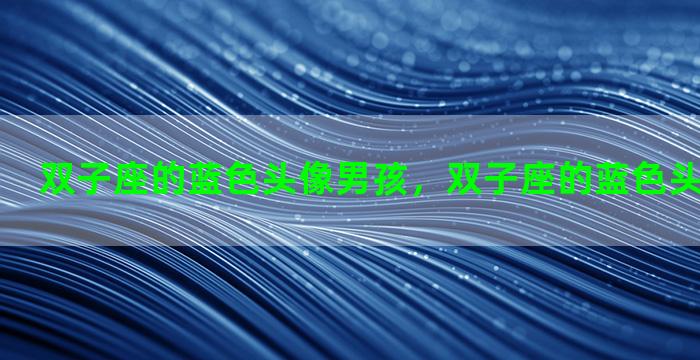 双子座的蓝色头像男孩，双子座的蓝色头像男孩动漫