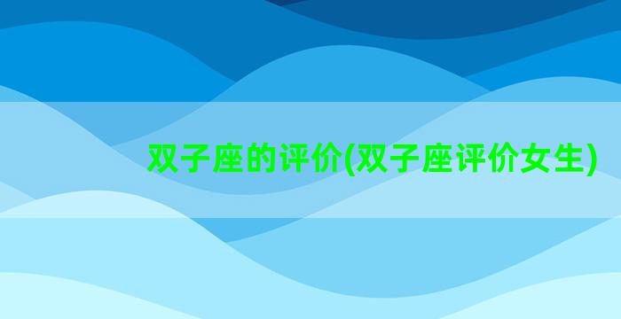 双子座的评价(双子座评价女生)