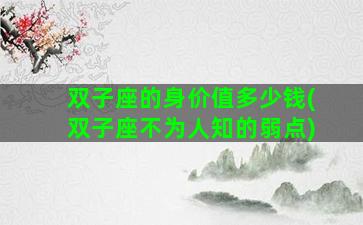 双子座的身价值多少钱(双子座不为人知的弱点)