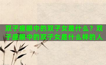 双子座眼中的双子女是什么？双子座眼中的双子女是什么样的人