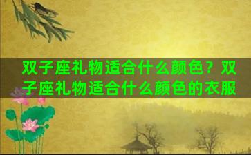双子座礼物适合什么颜色？双子座礼物适合什么颜色的衣服