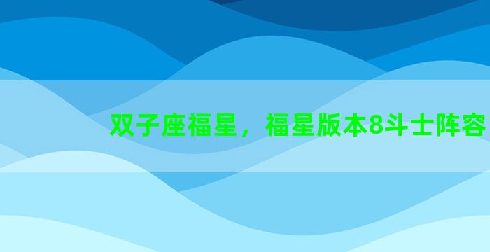 双子座福星，福星版本8斗士阵容