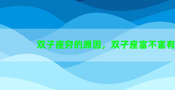 双子座穷的原因，双子座富不富有
