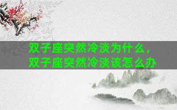 双子座突然冷淡为什么，双子座突然冷淡该怎么办