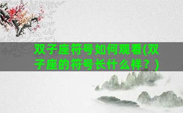 双子座符号如何观看(双子座的符号长什么样？)