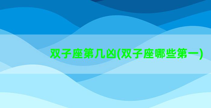 双子座第几凶(双子座哪些第一)