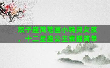 双子座简笔画小精灵女孩，十二星座公主素描简单