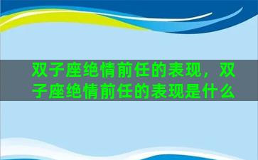 双子座绝情前任的表现，双子座绝情前任的表现是什么
