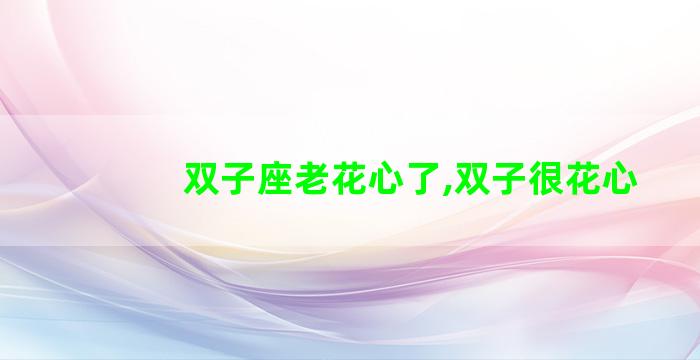 双子座老花心了,双子很花心