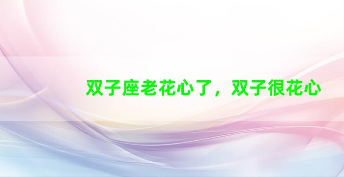 双子座老花心了，双子很花心