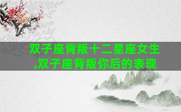 双子座背叛十二星座女生,双子座背叛你后的表现