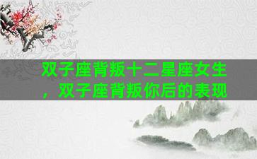 双子座背叛十二星座女生，双子座背叛你后的表现