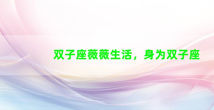 双子座薇薇生活，身为双子座