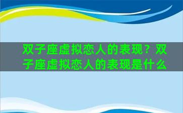 双子座虚拟恋人的表现？双子座虚拟恋人的表现是什么