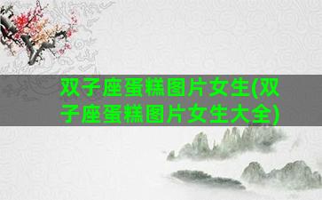 双子座蛋糕图片女生(双子座蛋糕图片女生大全)