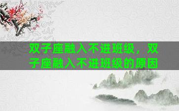 双子座融入不进班级，双子座融入不进班级的原因