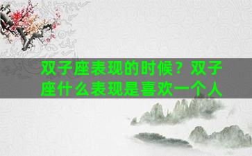 双子座表现的时候？双子座什么表现是喜欢一个人
