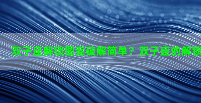 双子座解锁图案破解简单？双子座的解锁密码是什么