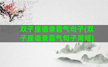 双子座语录霸气句子(双子座语录霸气句子简短)